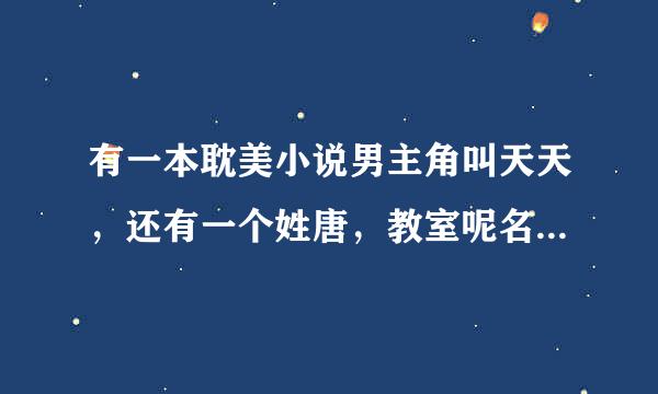 有一本耽美小说男主角叫天天，还有一个姓唐，教室呢名字希望知道的说