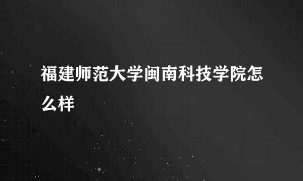 福建师范大学闽南科技学院怎么样