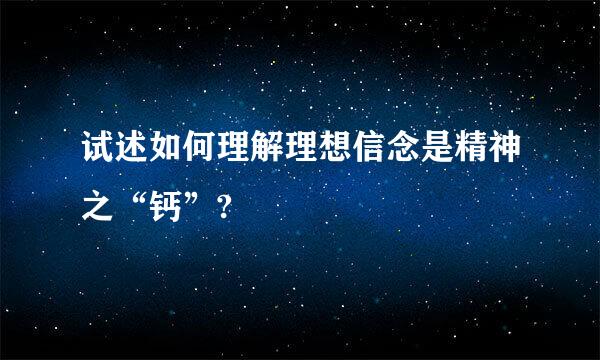 试述如何理解理想信念是精神之“钙”?