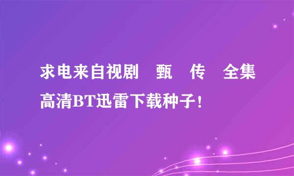 求电来自视剧 甄嬛传 全集高清BT迅雷下载种子！