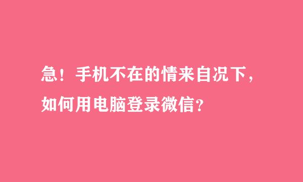 急！手机不在的情来自况下，如何用电脑登录微信？