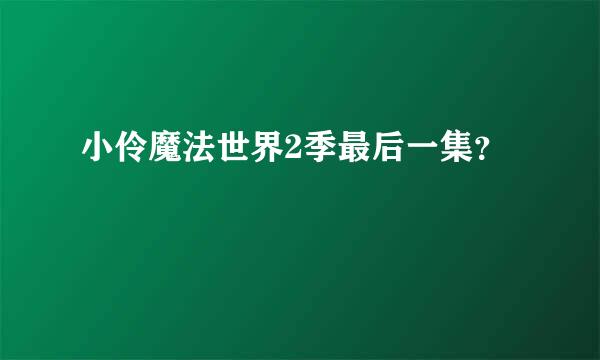 小伶魔法世界2季最后一集？