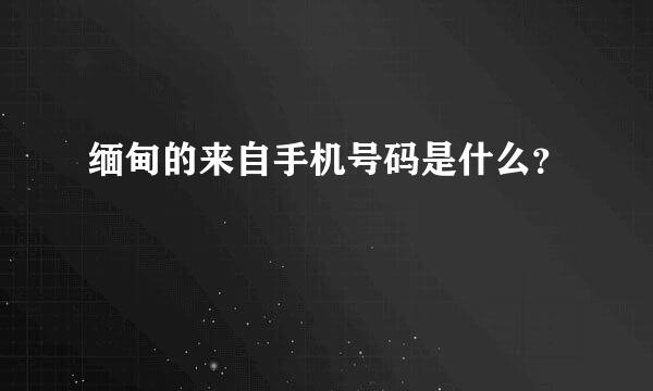 缅甸的来自手机号码是什么？