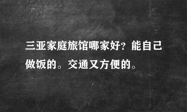 三亚家庭旅馆哪家好？能自己做饭的。交通又方便的。