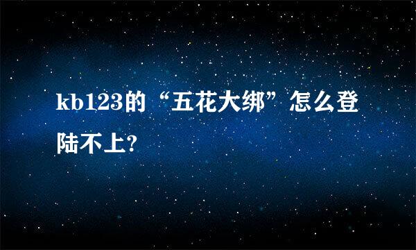 kb123的“五花大绑”怎么登陆不上?