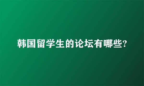 韩国留学生的论坛有哪些?