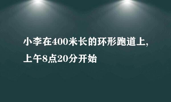 小李在400米长的环形跑道上,上午8点20分开始