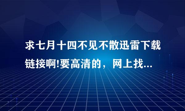 求七月十四不见不散迅雷下载链接啊!要高清的，网上找的那些都是模模糊糊的，拜托了