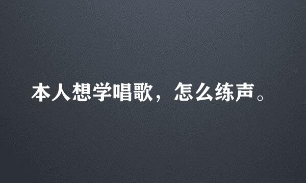 本人想学唱歌，怎么练声。