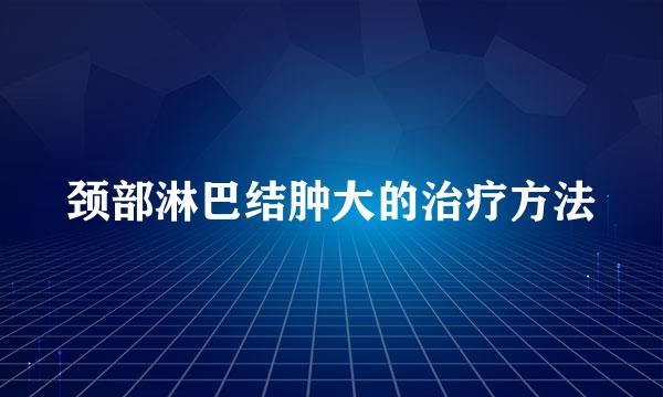 颈部淋巴结肿大的治疗方法