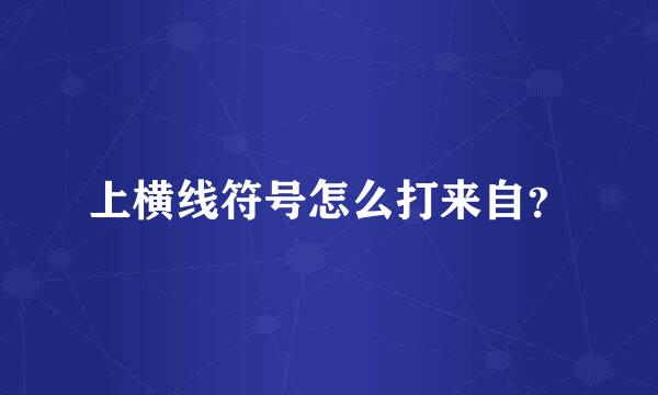 上横线符号怎么打来自？