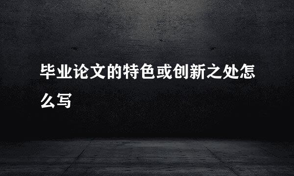 毕业论文的特色或创新之处怎么写