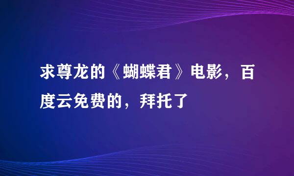 求尊龙的《蝴蝶君》电影，百度云免费的，拜托了