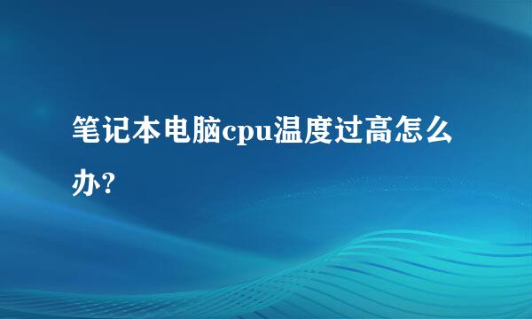 笔记本电脑cpu温度过高怎么办?