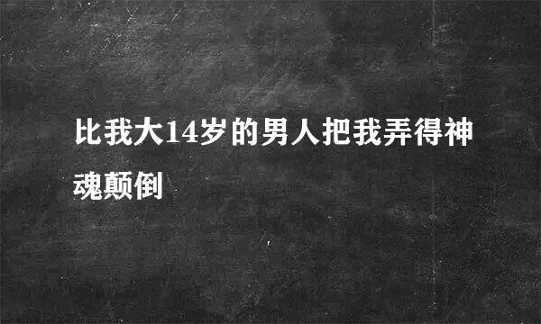 比我大14岁的男人把我弄得神魂颠倒