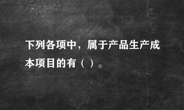 下列各项中，属于产品生产成本项目的有（）。