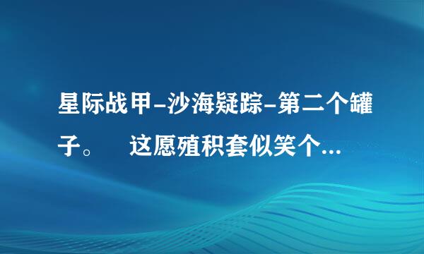 星际战甲-沙海疑踪-第二个罐子。 这愿殖积套似笑个图案对应的什么怪？