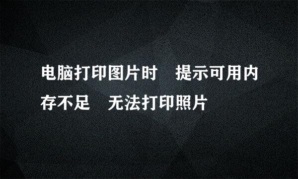 电脑打印图片时 提示可用内存不足 无法打印照片