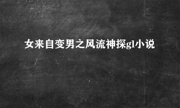 女来自变男之风流神探gl小说