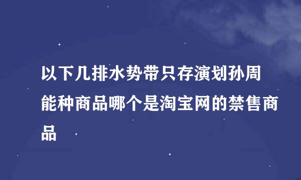 以下几排水势带只存演划孙周能种商品哪个是淘宝网的禁售商品