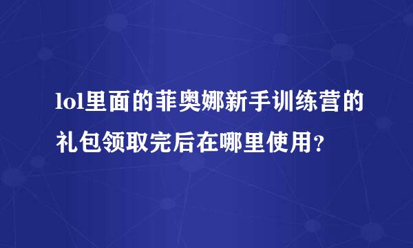 lol里面的菲奥娜新手训练营的礼包领取完后在哪里使用？