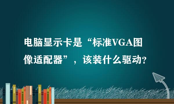 电脑显示卡是“标准VGA图像适配器”，该装什么驱动？