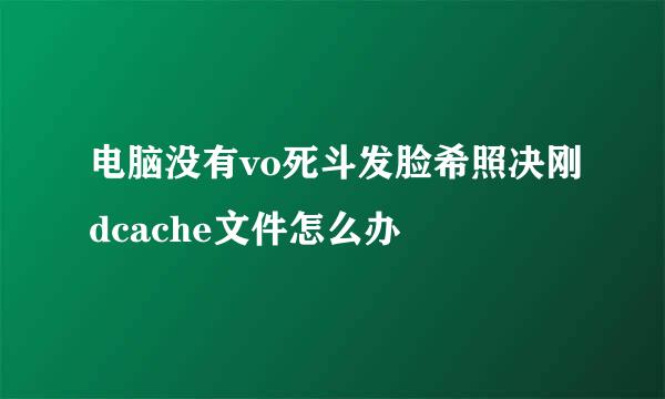 电脑没有vo死斗发脸希照决刚dcache文件怎么办