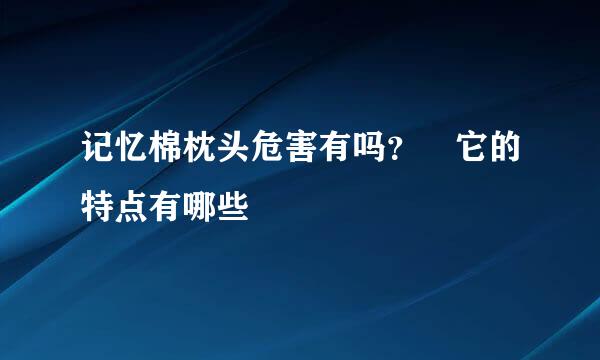 记忆棉枕头危害有吗？ 它的特点有哪些