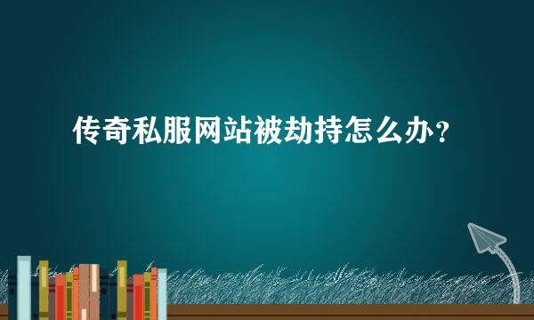 传奇私服网站被劫持怎么办？