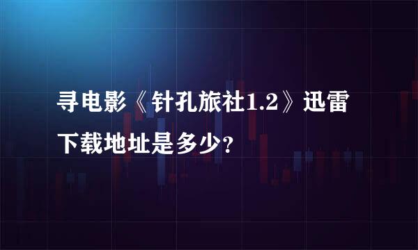 寻电影《针孔旅社1.2》迅雷下载地址是多少？