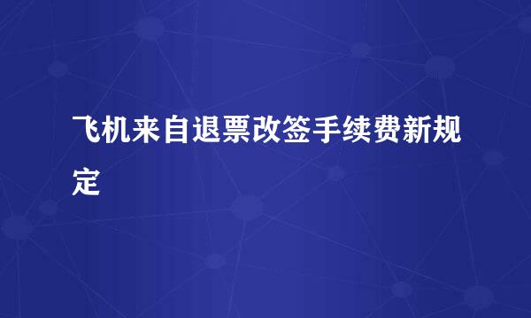 飞机来自退票改签手续费新规定