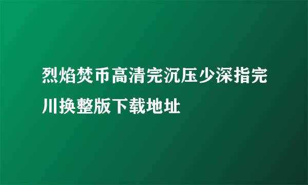 烈焰焚币高清完沉压少深指完川换整版下载地址