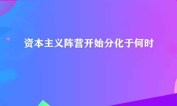 资本主义阵营开始分化于何时