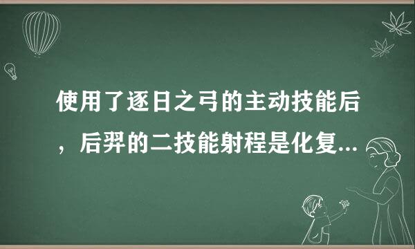 使用了逐日之弓的主动技能后，后羿的二技能射程是化复场否会增加?