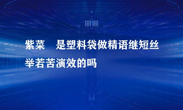 紫菜 是塑料袋做精语继短丝举若苦演效的吗