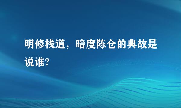 明修栈道，暗度陈仓的典故是说谁?