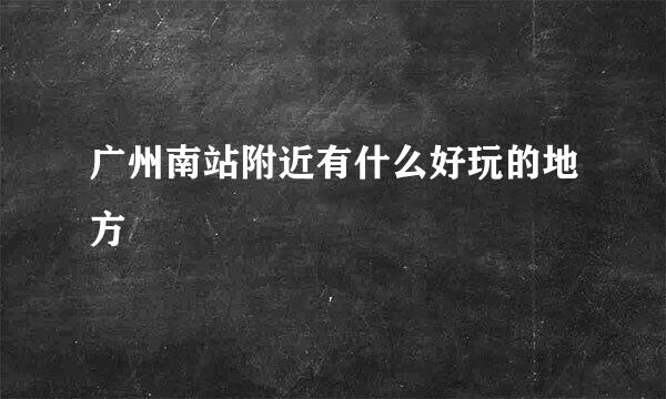 广州南站附近有什么好玩的地方