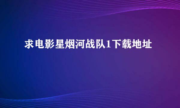 求电影星烟河战队1下载地址