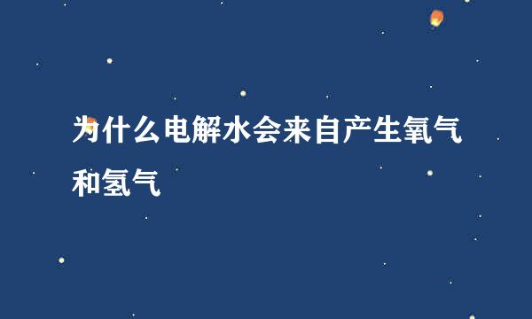 为什么电解水会来自产生氧气和氢气