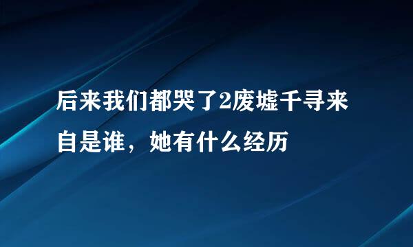 后来我们都哭了2废墟千寻来自是谁，她有什么经历