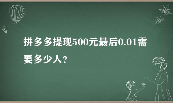 拼多多提现500元最后0.01需要多少人？