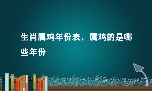 生肖属鸡年份表，属鸡的是哪些年份