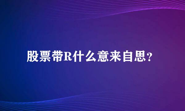 股票带R什么意来自思？