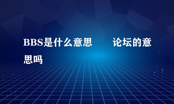 BBS是什么意思  论坛的意思吗