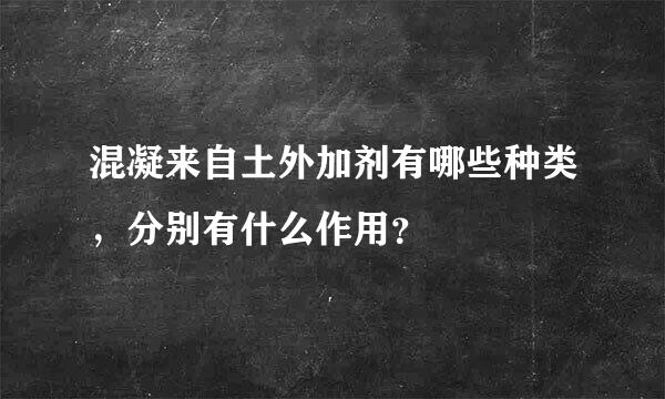 混凝来自土外加剂有哪些种类，分别有什么作用？