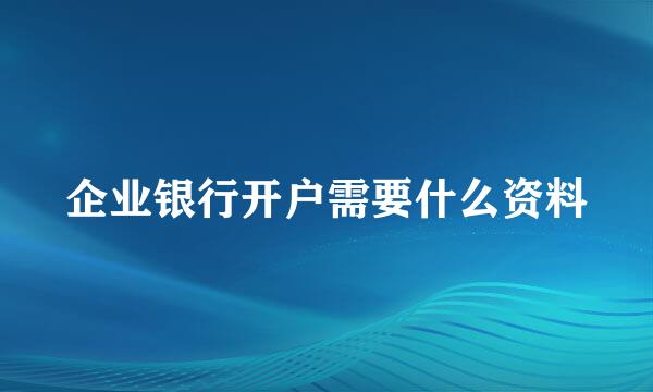 企业银行开户需要什么资料