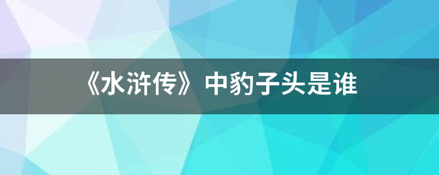 《水浒传》中豹子头是谁