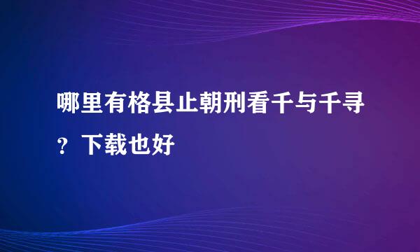 哪里有格县止朝刑看千与千寻？下载也好