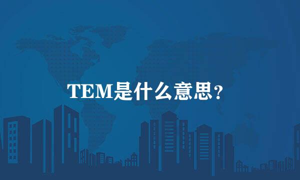 TEM是什么意思？