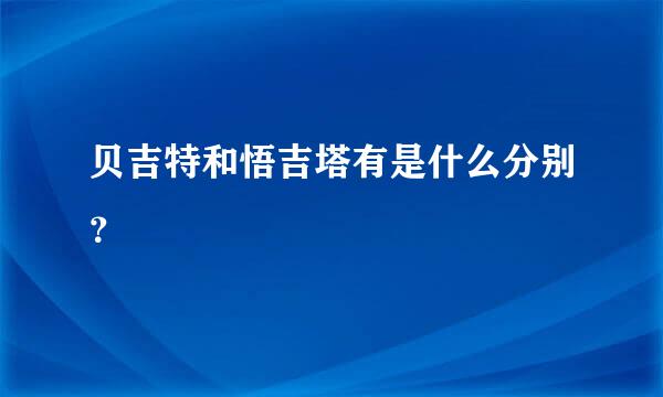 贝吉特和悟吉塔有是什么分别？